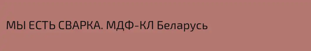 МЫ ЕСТЬ СВАРКА. МДФ-КЛ Беларусь